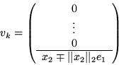 \begin{displaymath}
v_k = \left( \begin{array}
{c}
0 \\ \vdots \\ 0 \\  \hline
x_2 \mp \vert\vert x_2 \vert\vert _2 e_1\end{array} \right)\end{displaymath}