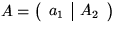 $ A =
\left( \begin{array}
{ c \vert c}
a_{1} & A_{2}\end{array} \right) $