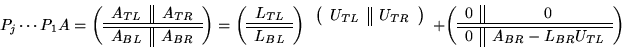 \begin{displaymath}
P_j \cdots P_1 A = 
\left( \begin{array}
{c \vert\vert c}
A_...
 ... \\  \hline \hline
0 & A_{BR} - L_{BR} U_{TL}\end{array}\right)\end{displaymath}