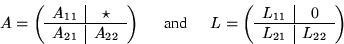 \begin{displaymath}
A = \left( \begin{array}
{ c \vert c }
A_{11} & \star \ \h...
...rt c }
L_{11} & 0 \ \hline
L_{21} & L_{22}\end{array} \right)\end{displaymath}