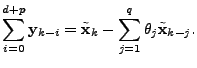 $\displaystyle \sum_{i=0}^{d+p} \mathbf{y}_{k-i} = \tilde{\mathbf{x}}_k - \sum_{j=1}^{q} \theta_j \tilde{\mathbf{x}}_{k-j}.$