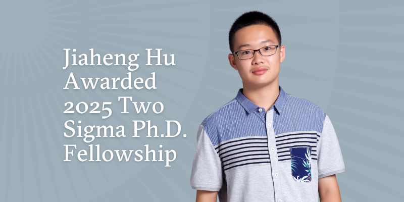 Jiaheng Hu in a blue and gray shirt against a gray background with "Jiaheng Hu Awarded 2025 Two Sigma PhD Fellowship" in a san serif font to his left.