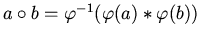 $ a \circ b = \varphi ^{-1} ( \varphi (a) \ast \varphi (b) ) $