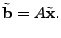 $\displaystyle \tilde{\mathbf{b}} = A \tilde{\mathbf{x}}.$