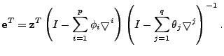 $\displaystyle \mathbf{e}^T = \mathbf{z}^T \left(I - \sum\limits_{i=1}^p \phi_i ...
...ght)
\left(I - \sum\limits_{j=1}^q \theta_j \bigtriangledown^j \right)^{-1} .
$